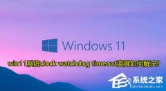 Win11ʾclock watchdog timeoutô